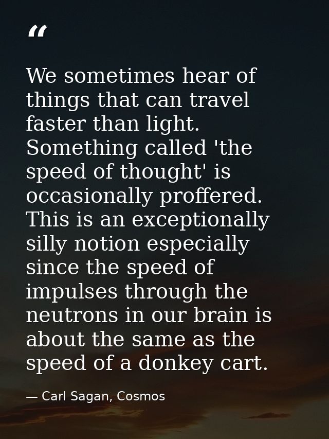 We sometimes hear of things that can travel faster than light. Something called 'the speed of thought' is occasionally p — Carl Sagan, Cosmos