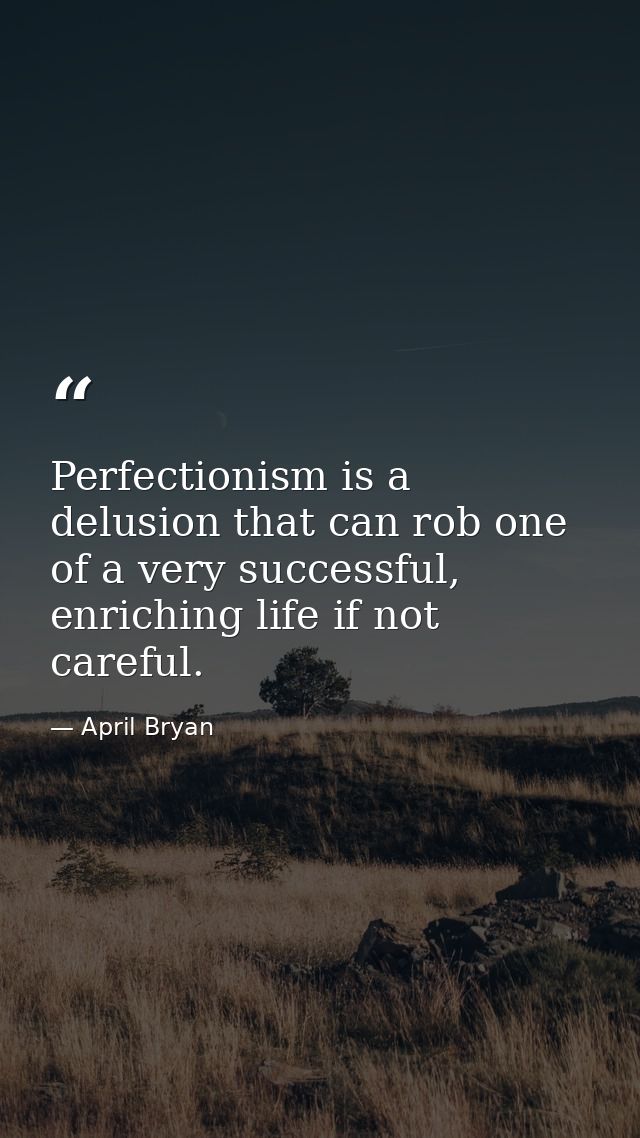 Perfectionism is a delusion that can rob one of a very successful, enriching life if not careful. — April Bryan