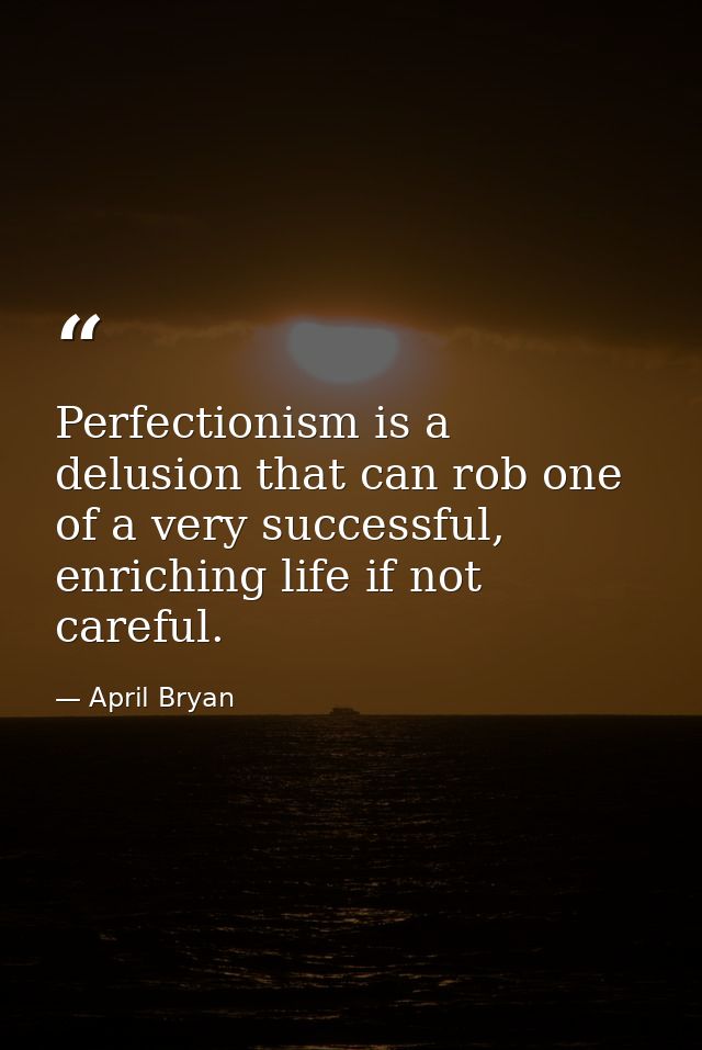 Perfectionism is a delusion that can rob one of a very successful, enriching life if not careful. — April Bryan