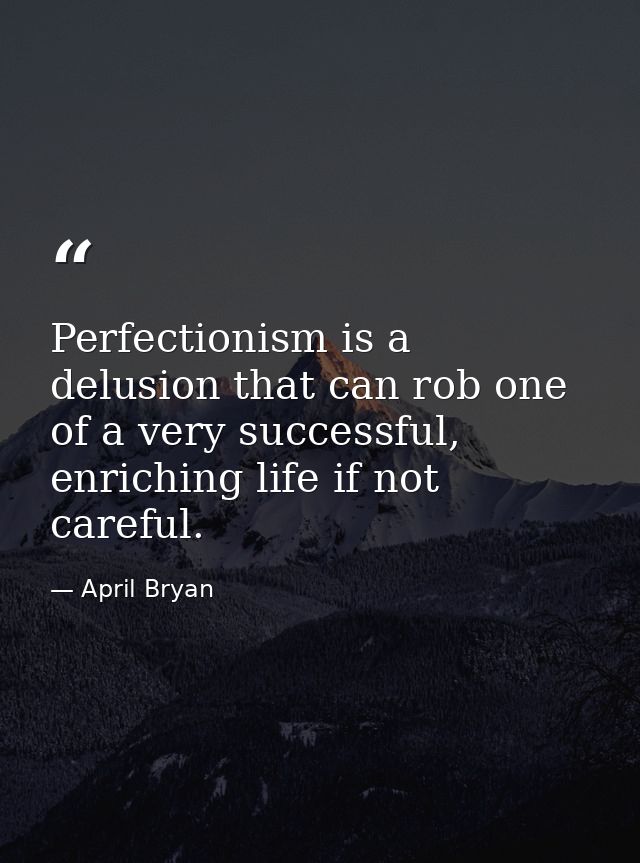 Perfectionism is a delusion that can rob one of a very successful, enriching life if not careful. — April Bryan