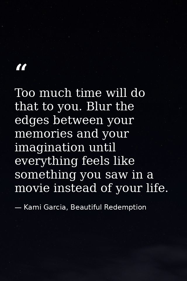 Too much time will do that to you. Blur the edges between your memories and your imagination until everything feels like — Kami Garcia, Beautiful Redemption