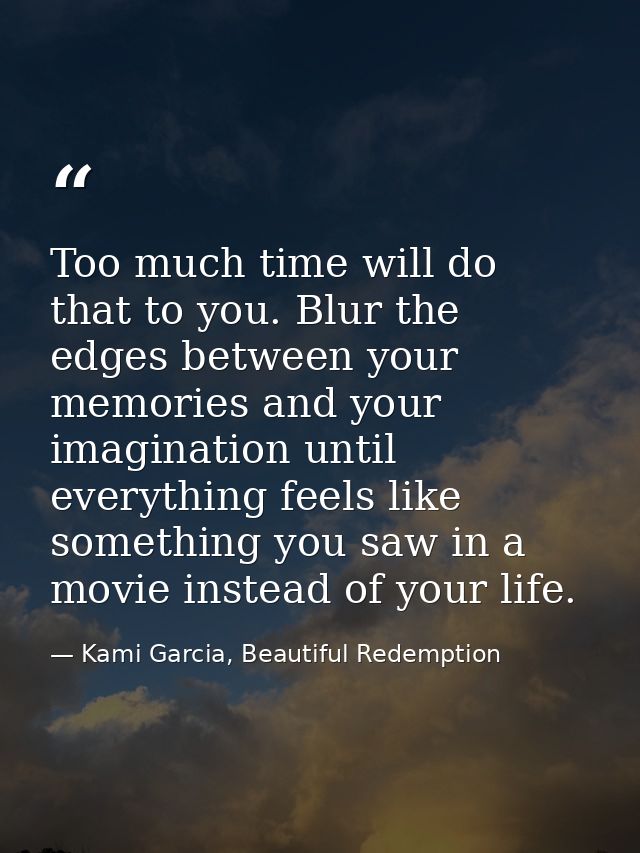 Too much time will do that to you. Blur the edges between your memories and your imagination until everything feels like — Kami Garcia, Beautiful Redemption