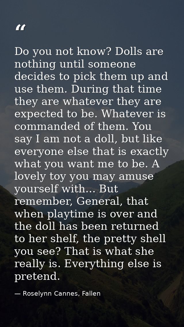 Do you not know? Dolls are nothing until someone decides to pick them up and use them. During that time they are whateve — Roselynn Cannes, Fallen