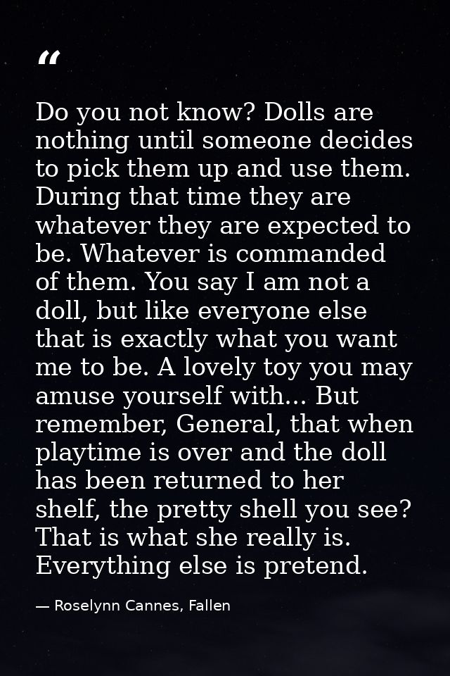 Do you not know? Dolls are nothing until someone decides to pick them up and use them. During that time they are whateve — Roselynn Cannes, Fallen