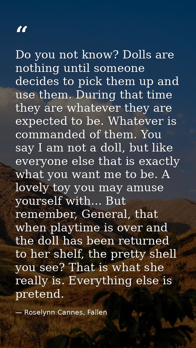 Do you not know? Dolls are nothing until someone decides to pick them up and use them. During that time they are whateve — Roselynn Cannes, Fallen