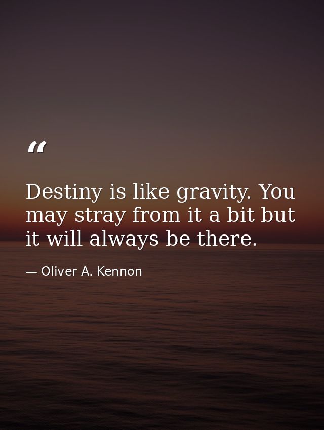 Destiny is like gravity. You may stray from it a bit but it will always be there. — Oliver A. Kennon