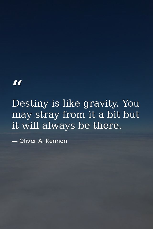 Destiny is like gravity. You may stray from it a bit but it will always be there. — Oliver A. Kennon