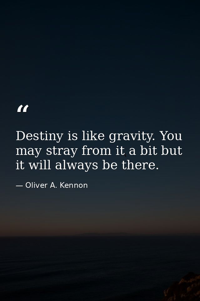 Destiny is like gravity. You may stray from it a bit but it will always be there. — Oliver A. Kennon