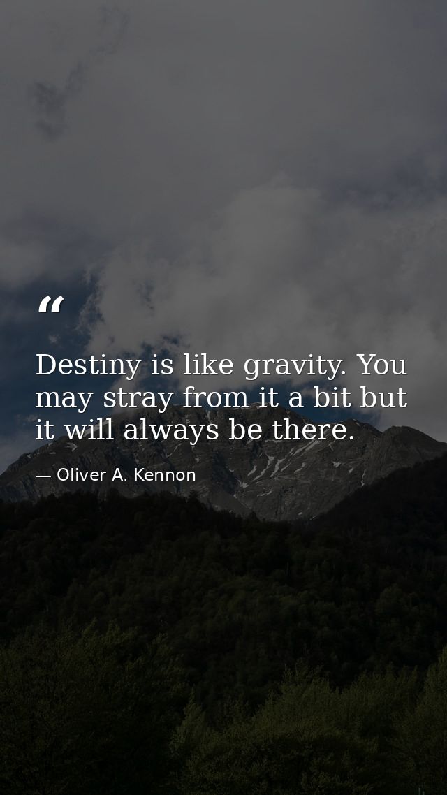 Destiny is like gravity. You may stray from it a bit but it will always be there. — Oliver A. Kennon