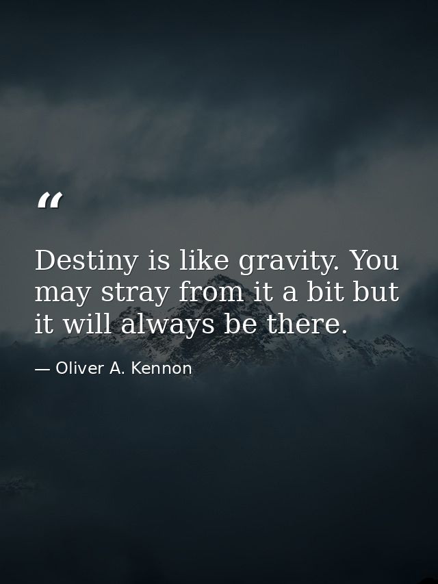 Destiny is like gravity. You may stray from it a bit but it will always be there. — Oliver A. Kennon