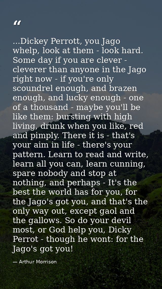 ...Dickey Perrott, you Jago whelp, look at them - look hard. Some day if you are clever - cleverer than anyone in the Ja — Arthur Morrison