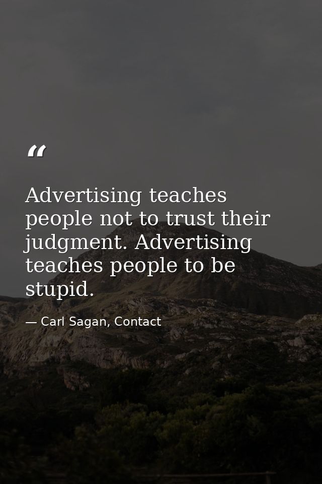 Advertising teaches people not to trust their judgment. Advertising teaches people to be stupid. — Carl Sagan, Contact