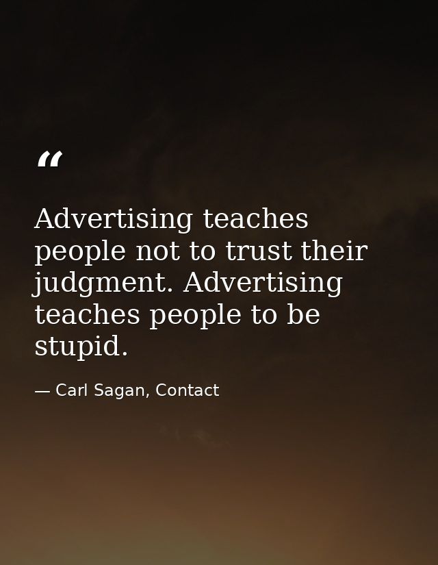 Advertising teaches people not to trust their judgment. Advertising teaches people to be stupid. — Carl Sagan, Contact