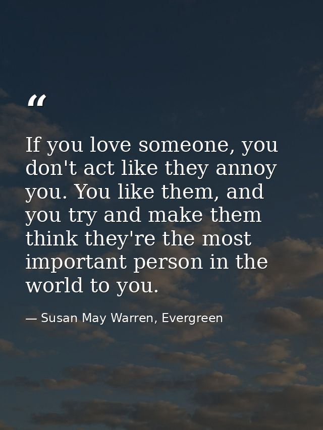 If you love someone, you don't act like they annoy you. You like them, and you try and make them think they're the most  — Susan May Warren, Evergreen