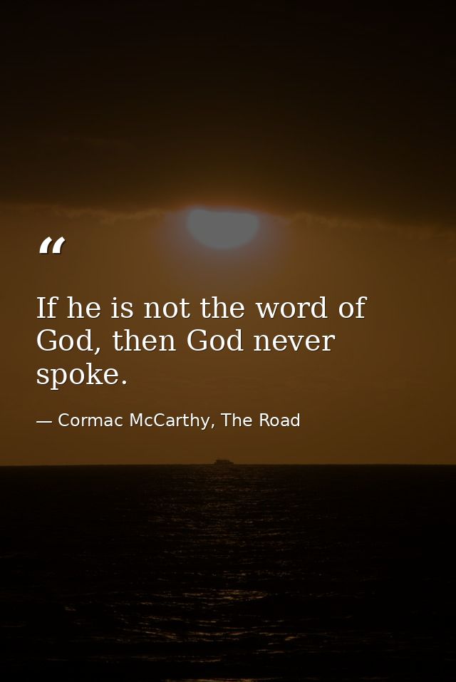 If he is not the word of God, then God never spoke. — Cormac McCarthy, The Road