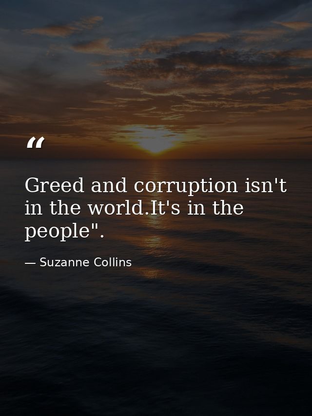 Greed and corruption isn't in the world.It's in the people". — Suzanne Collins