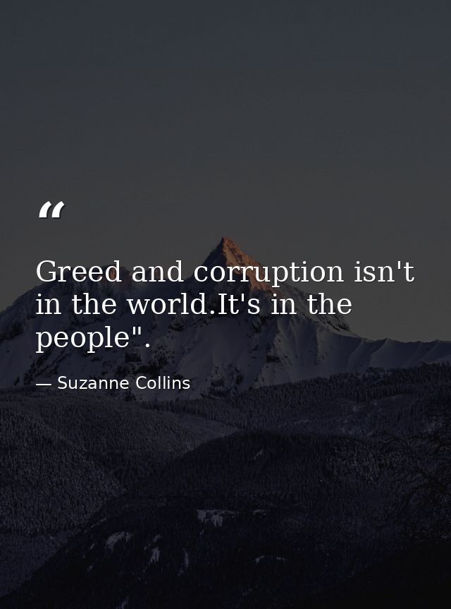 Greed and corruption isn't in the world.It's in the people". — Suzanne Collins