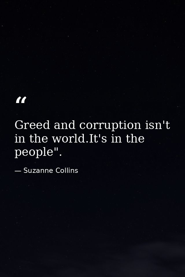 Greed and corruption isn't in the world.It's in the people". — Suzanne Collins
