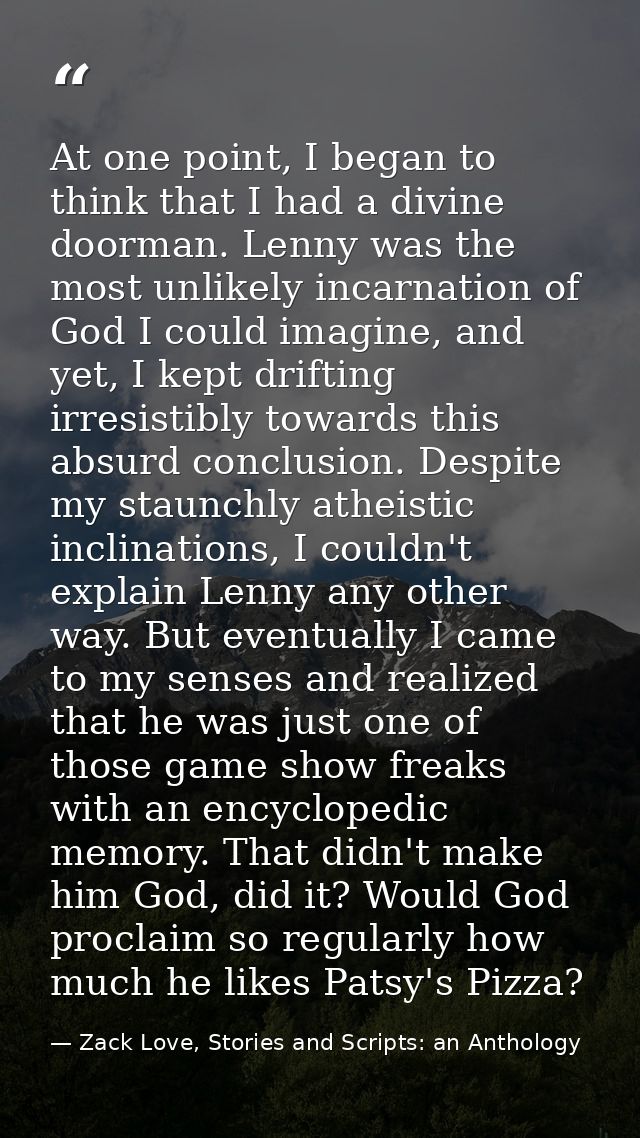 At one point, I began to think that I had a divine doorman. Lenny was the most unlikely incarnation of God I could imagi — Zack Love, Stories and Scripts: an Anthology