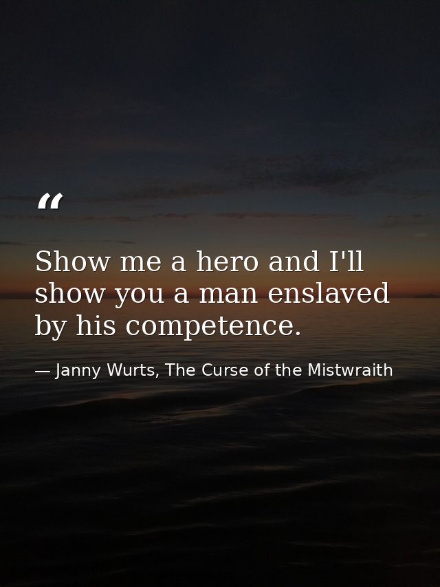 Show me a hero and I'll show you a man enslaved by his competence. — Janny Wurts, The Curse of the Mistwraith