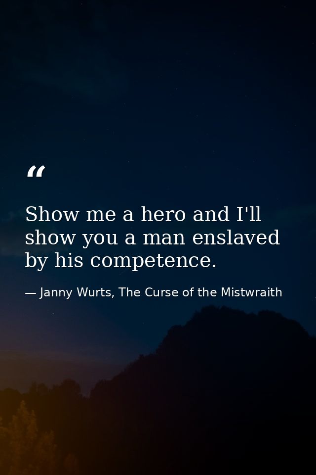 Show me a hero and I'll show you a man enslaved by his competence. — Janny Wurts, The Curse of the Mistwraith