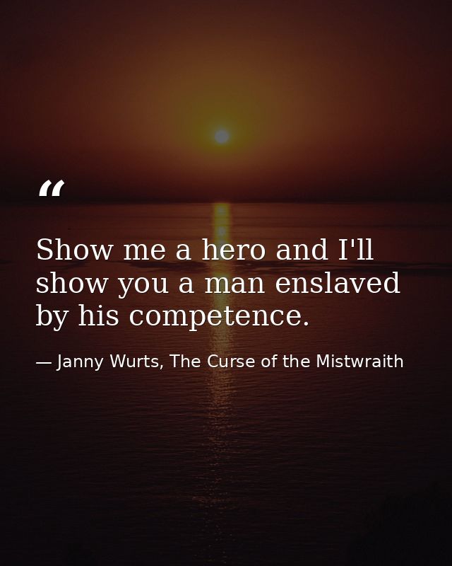 Show me a hero and I'll show you a man enslaved by his competence. — Janny Wurts, The Curse of the Mistwraith