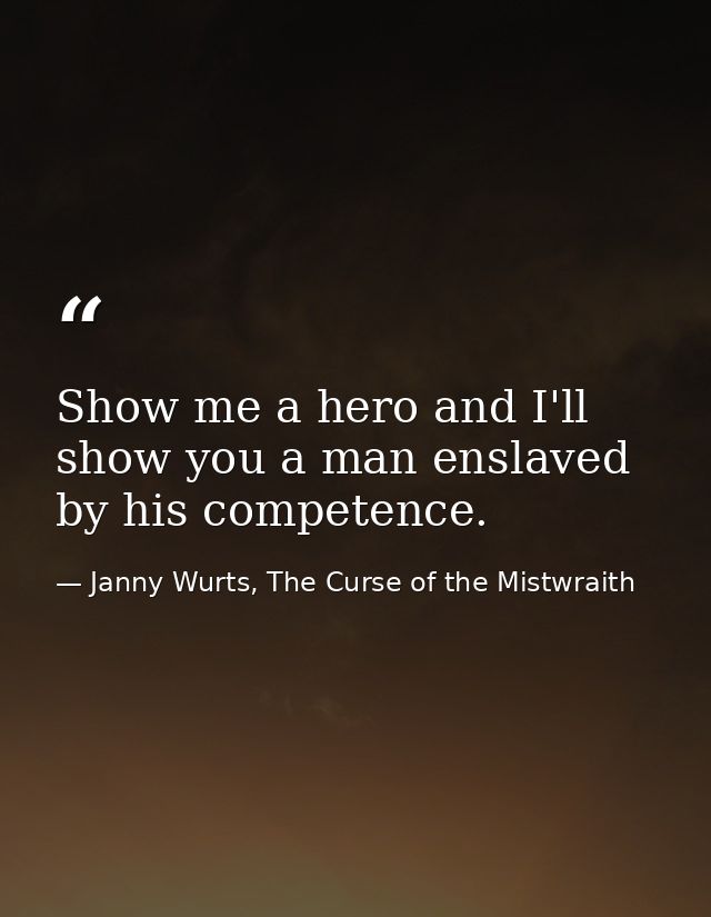 Show me a hero and I'll show you a man enslaved by his competence. — Janny Wurts, The Curse of the Mistwraith