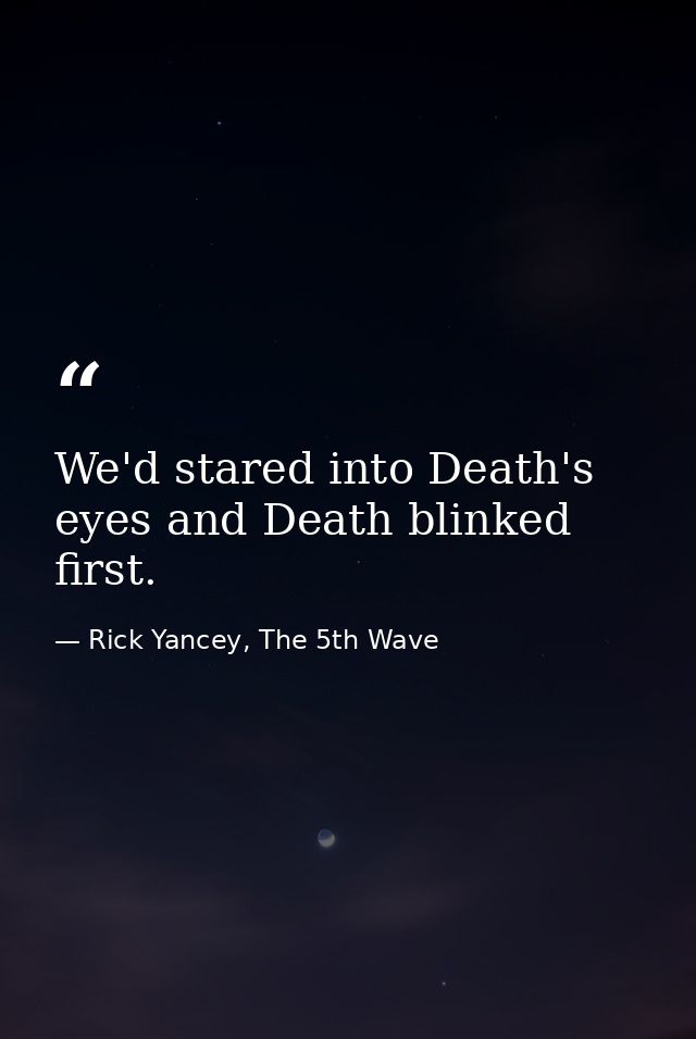 We'd stared into Death's eyes and Death blinked first. — Rick Yancey, The 5th Wave