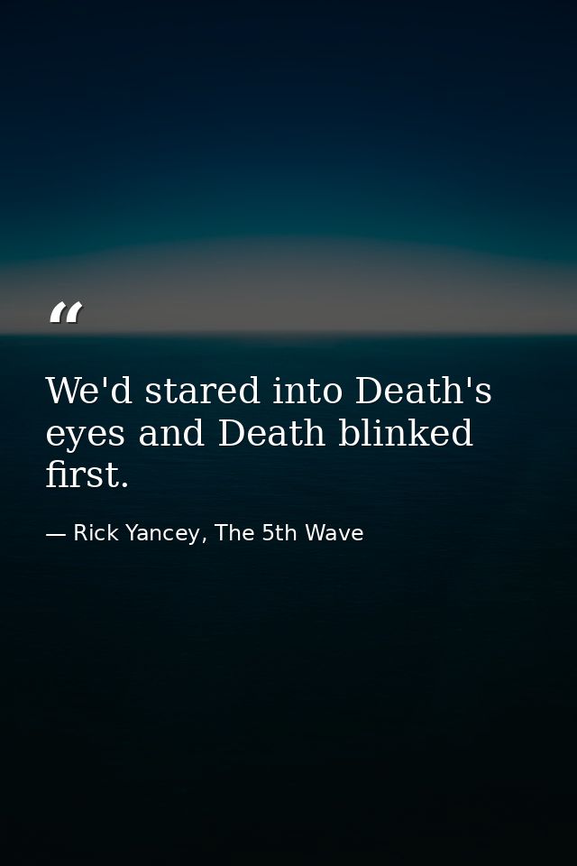 We'd stared into Death's eyes and Death blinked first. — Rick Yancey, The 5th Wave
