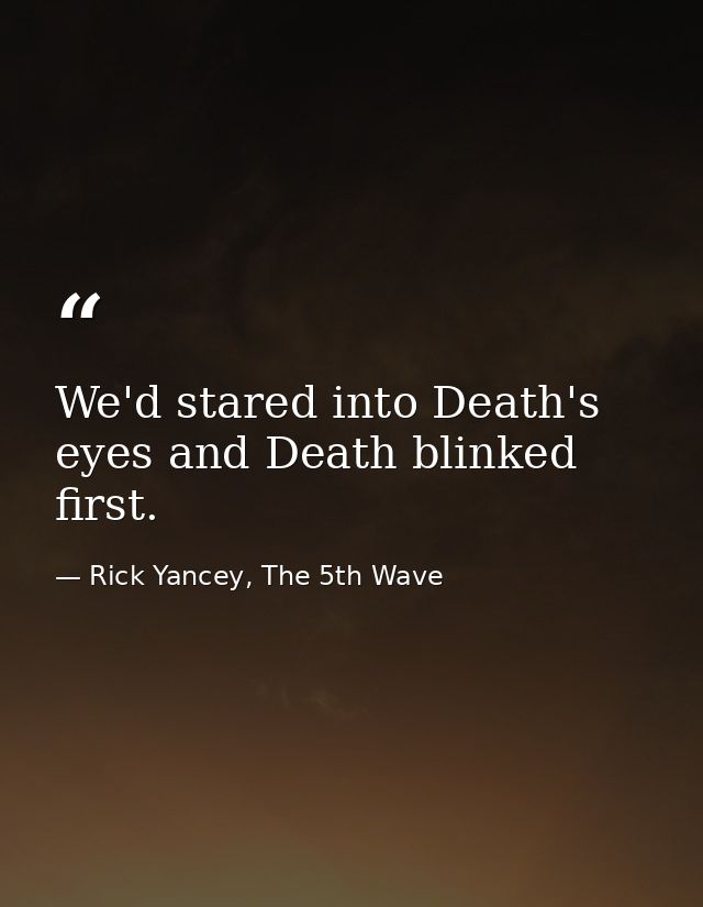 We'd stared into Death's eyes and Death blinked first. — Rick Yancey, The 5th Wave