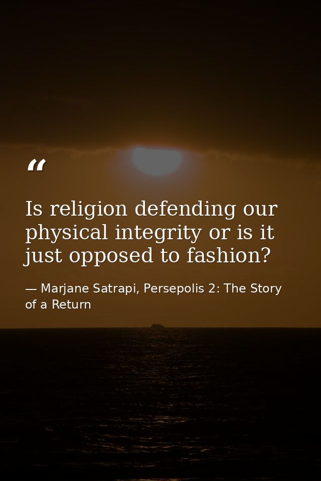 Is religion defending our physical integrity or is it just opposed to fashion? — Marjane Satrapi, Persepolis 2: The Story of a Return