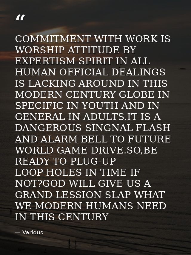 COMMITMENT WITH WORK IS WORSHIP ATTITUDE BY EXPERTISM SPIRIT IN ALL HUMAN OFFICIAL DEALINGS IS LACKING AROUND IN THIS MO — Various