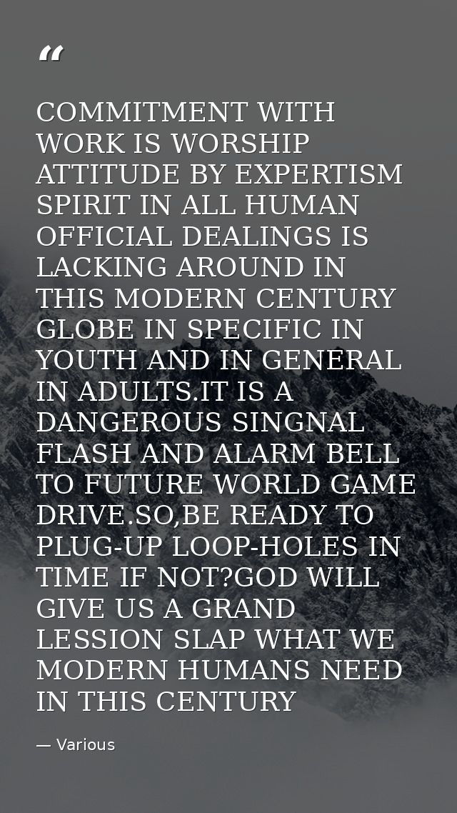 COMMITMENT WITH WORK IS WORSHIP ATTITUDE BY EXPERTISM SPIRIT IN ALL HUMAN OFFICIAL DEALINGS IS LACKING AROUND IN THIS MO — Various