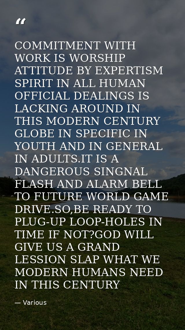 COMMITMENT WITH WORK IS WORSHIP ATTITUDE BY EXPERTISM SPIRIT IN ALL HUMAN OFFICIAL DEALINGS IS LACKING AROUND IN THIS MO — Various