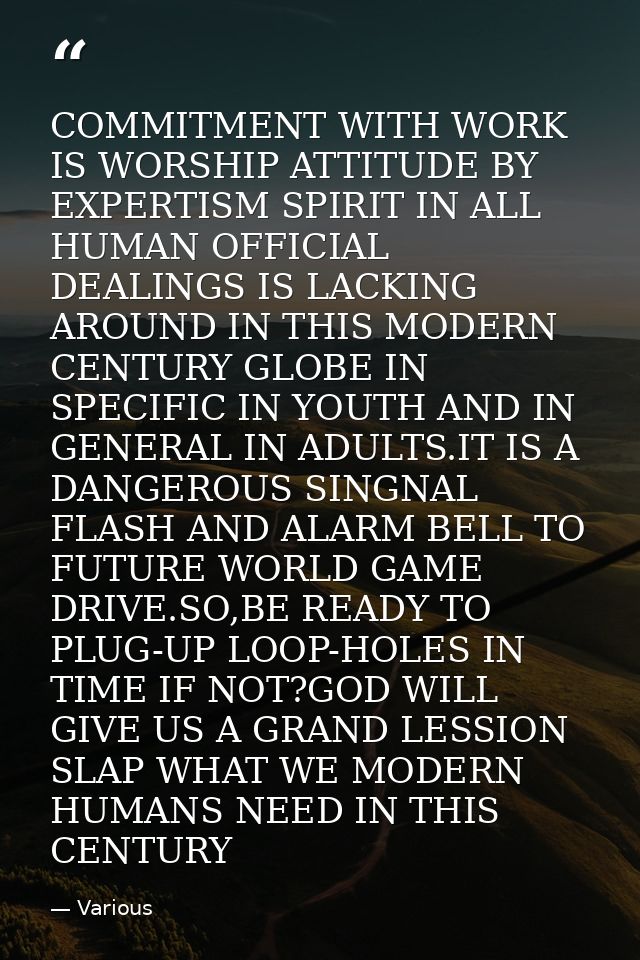 COMMITMENT WITH WORK IS WORSHIP ATTITUDE BY EXPERTISM SPIRIT IN ALL HUMAN OFFICIAL DEALINGS IS LACKING AROUND IN THIS MO — Various