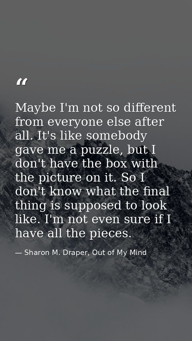 Maybe I'm not so different from everyone else after all. It's like somebody gave me a puzzle, but I don't have the box w — Sharon M. Draper, Out of My Mind