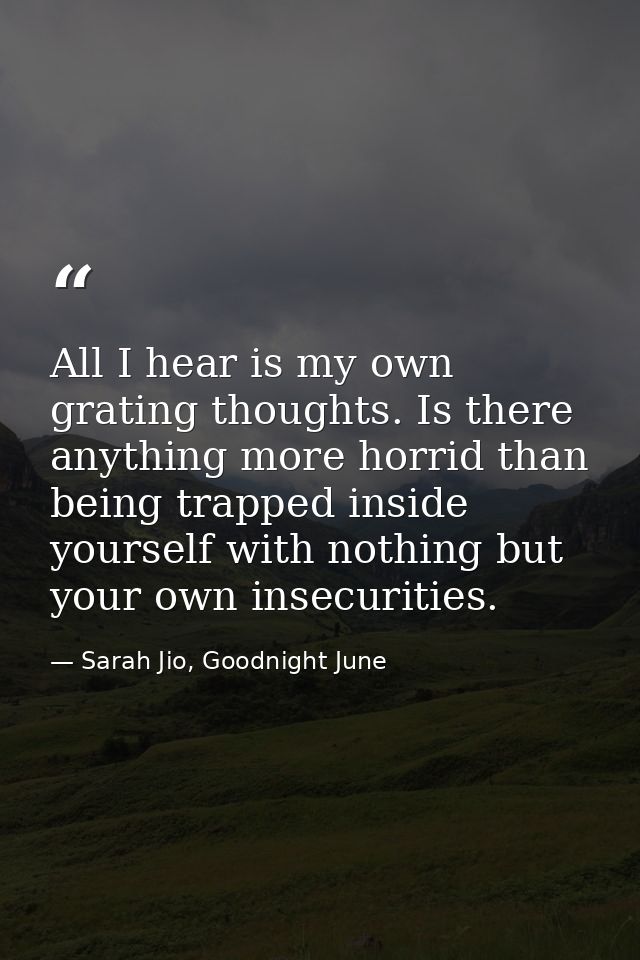 All I hear is my own grating thoughts. Is there anything more horrid than being trapped inside yourself with nothing but — Sarah Jio, Goodnight June