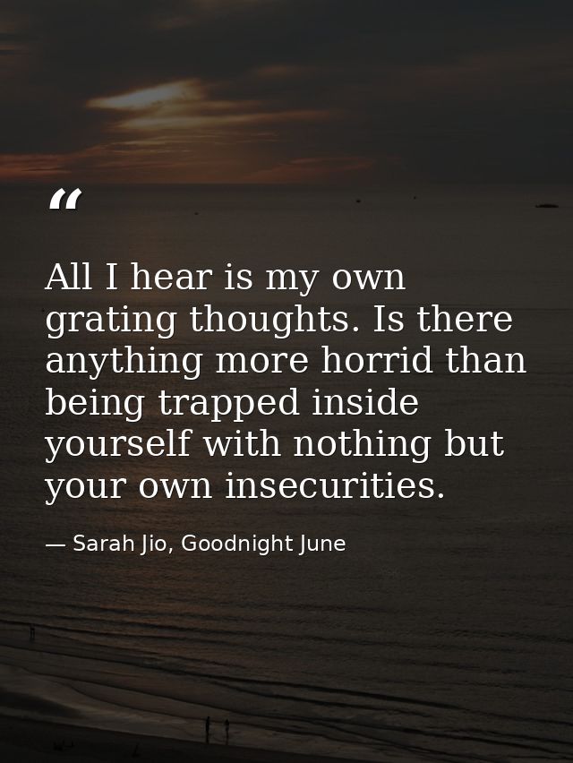 All I hear is my own grating thoughts. Is there anything more horrid than being trapped inside yourself with nothing but — Sarah Jio, Goodnight June