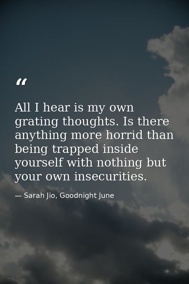 All I hear is my own grating thoughts. Is there anything more horrid than being trapped inside yourself with nothing but — Sarah Jio, Goodnight June