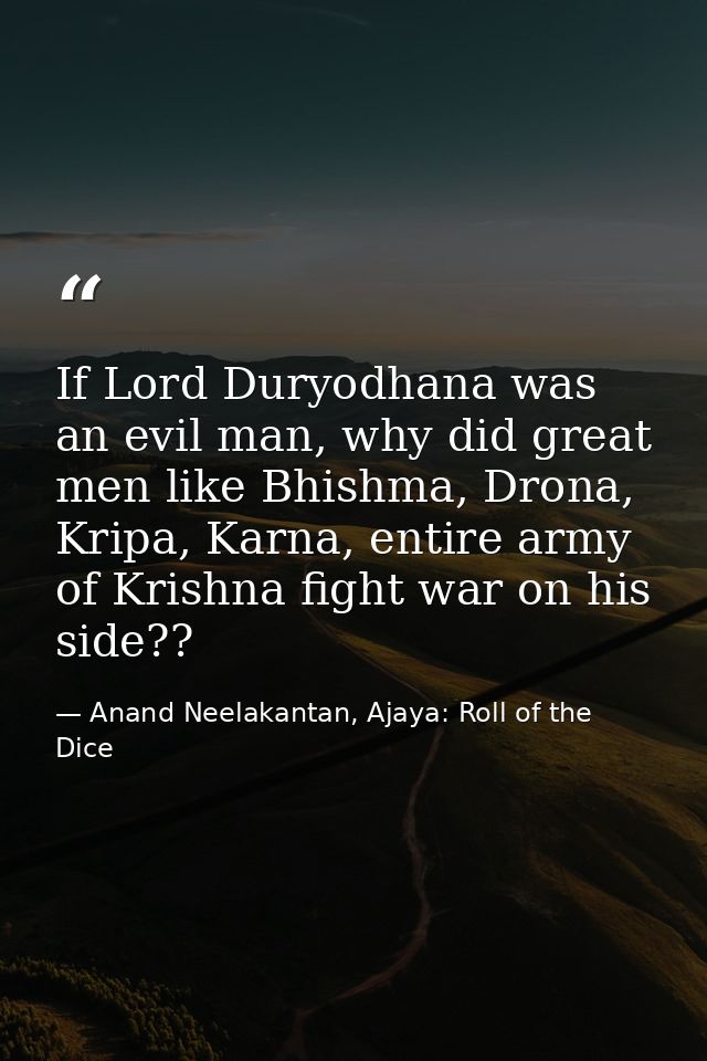 If Lord Duryodhana was an evil man, why did great men like Bhishma, Drona, Kripa, Karna, entire army of Krishna fight wa — Anand Neelakantan, Ajaya: Roll of the Dice