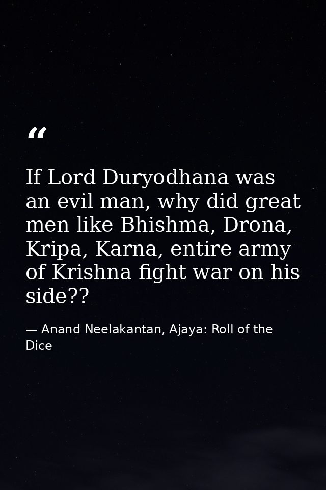 If Lord Duryodhana was an evil man, why did great men like Bhishma, Drona, Kripa, Karna, entire army of Krishna fight wa — Anand Neelakantan, Ajaya: Roll of the Dice