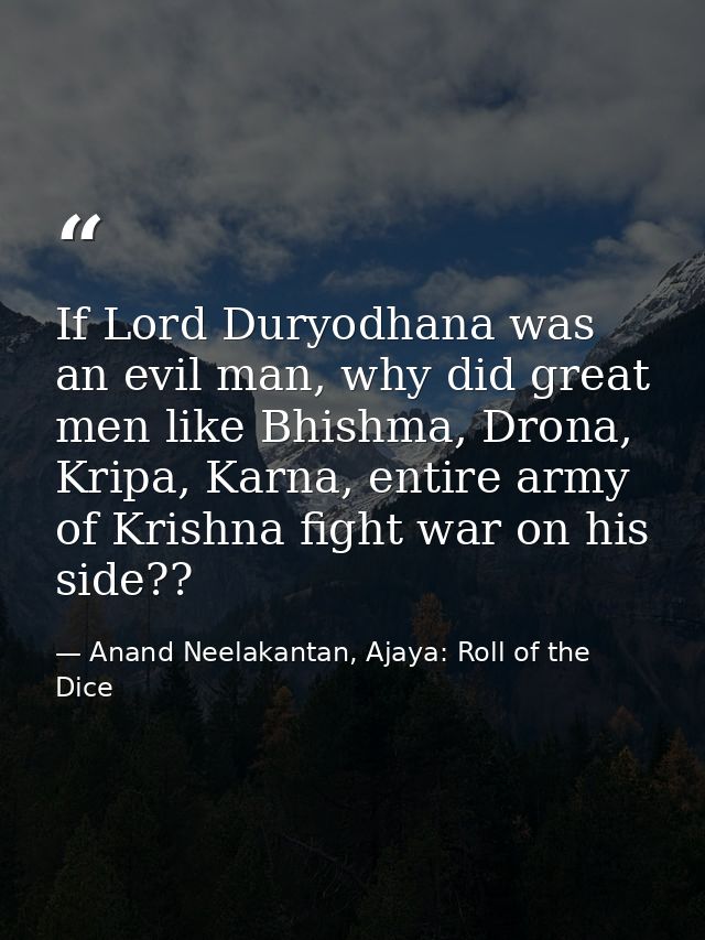 If Lord Duryodhana was an evil man, why did great men like Bhishma, Drona, Kripa, Karna, entire army of Krishna fight wa — Anand Neelakantan, Ajaya: Roll of the Dice
