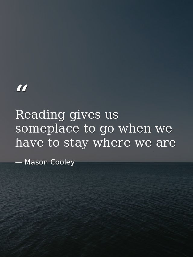 Reading gives us someplace to go when we have to stay where we are — Mason Cooley