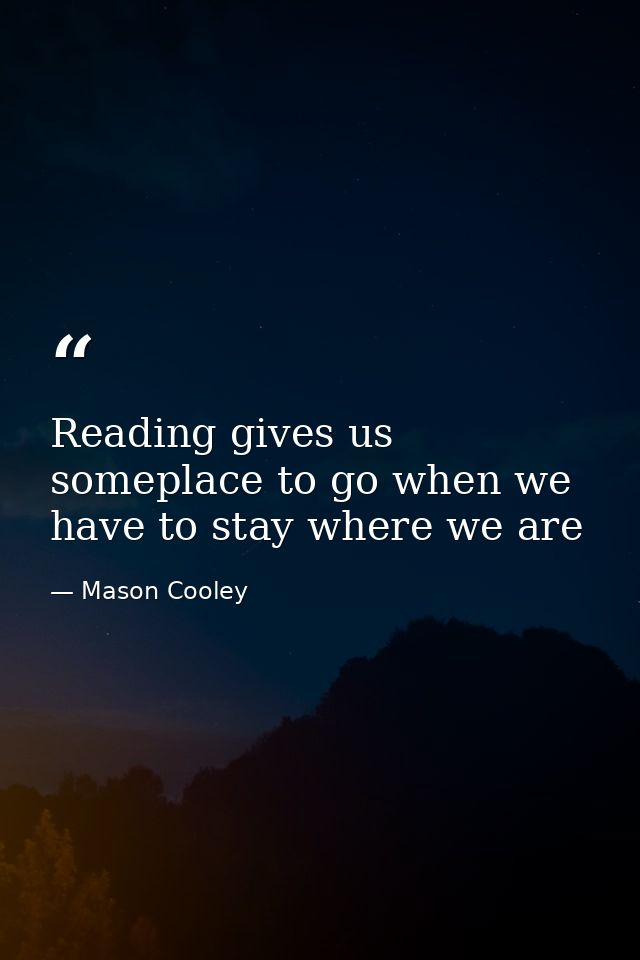 Reading gives us someplace to go when we have to stay where we are — Mason Cooley