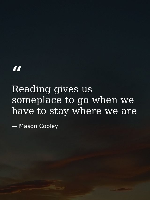 Reading gives us someplace to go when we have to stay where we are — Mason Cooley