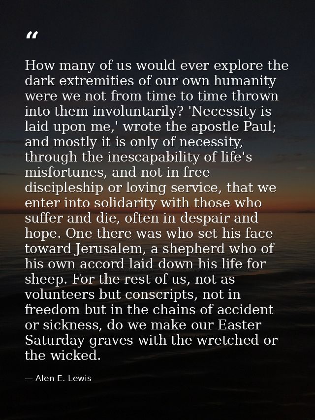 How many of us would ever explore the dark extremities of our own humanity were we not from time to time thrown into the — Alen E. Lewis
