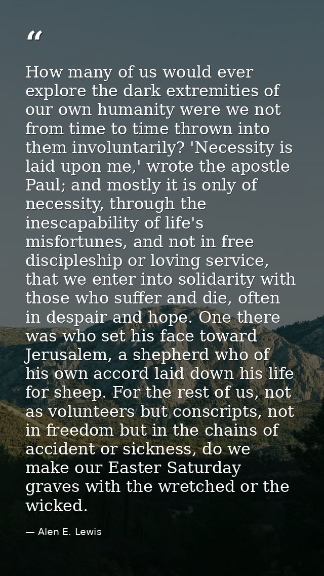 How many of us would ever explore the dark extremities of our own humanity were we not from time to time thrown into the — Alen E. Lewis