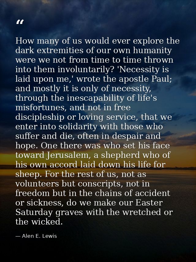 How many of us would ever explore the dark extremities of our own humanity were we not from time to time thrown into the — Alen E. Lewis