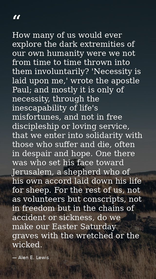 How many of us would ever explore the dark extremities of our own humanity were we not from time to time thrown into the — Alen E. Lewis