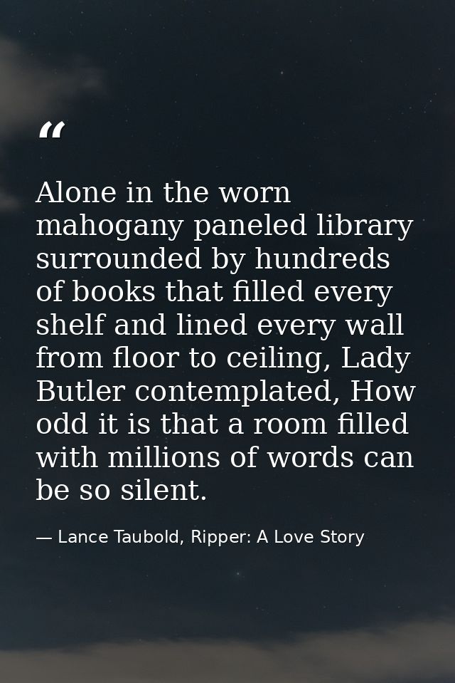 Alone in the worn mahogany paneled library surrounded by hundreds of books that filled every shelf and lined every wall  — Lance Taubold, Ripper: A Love Story